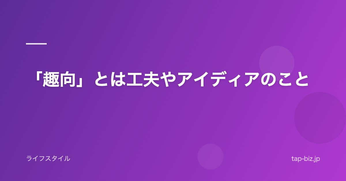 「趣向」とは工夫やアイディアのこと