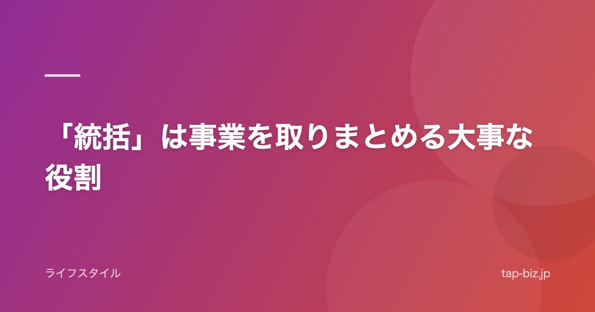 「統括」は事業を取りまとめる大事な役割