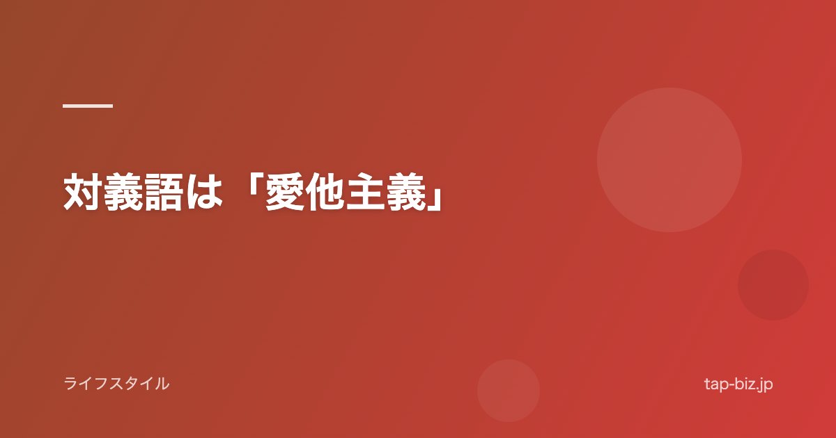対義語は「愛他主義」