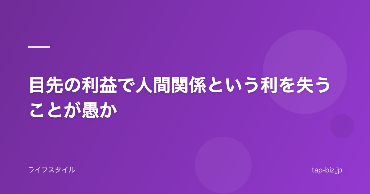 目先の利益で人間関係という利を失うことが愚か