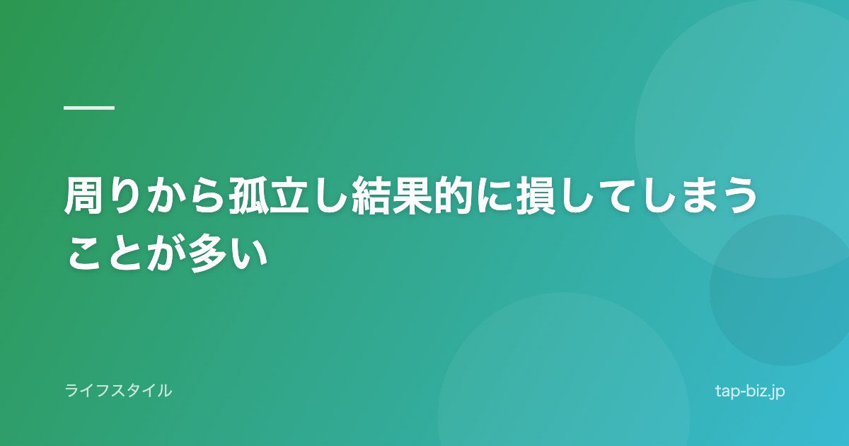 周りから孤立し結果的に損してしまうことが多い