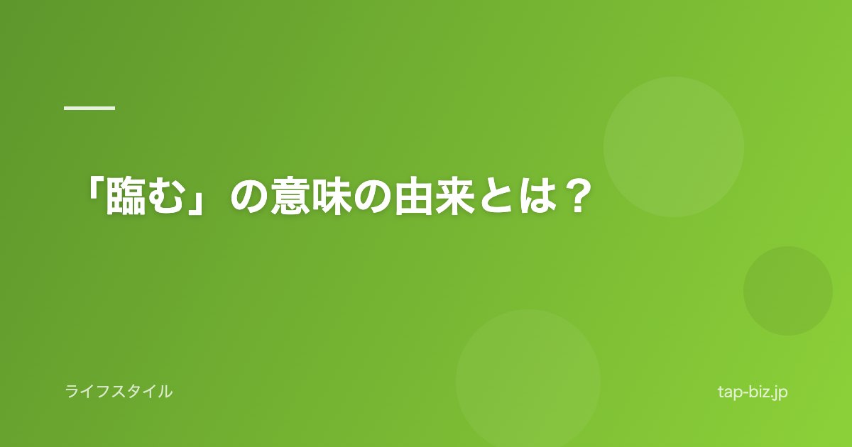 「臨む」の意味の由来とは？