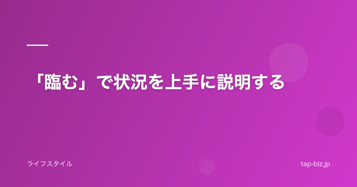 「臨む」で状況を上手に説明する