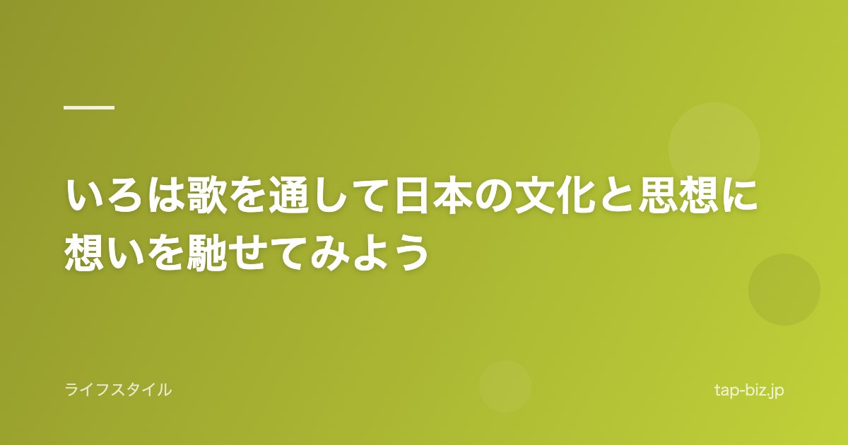 いろは歌を通して日本の文化と思想に想いを馳せてみよう