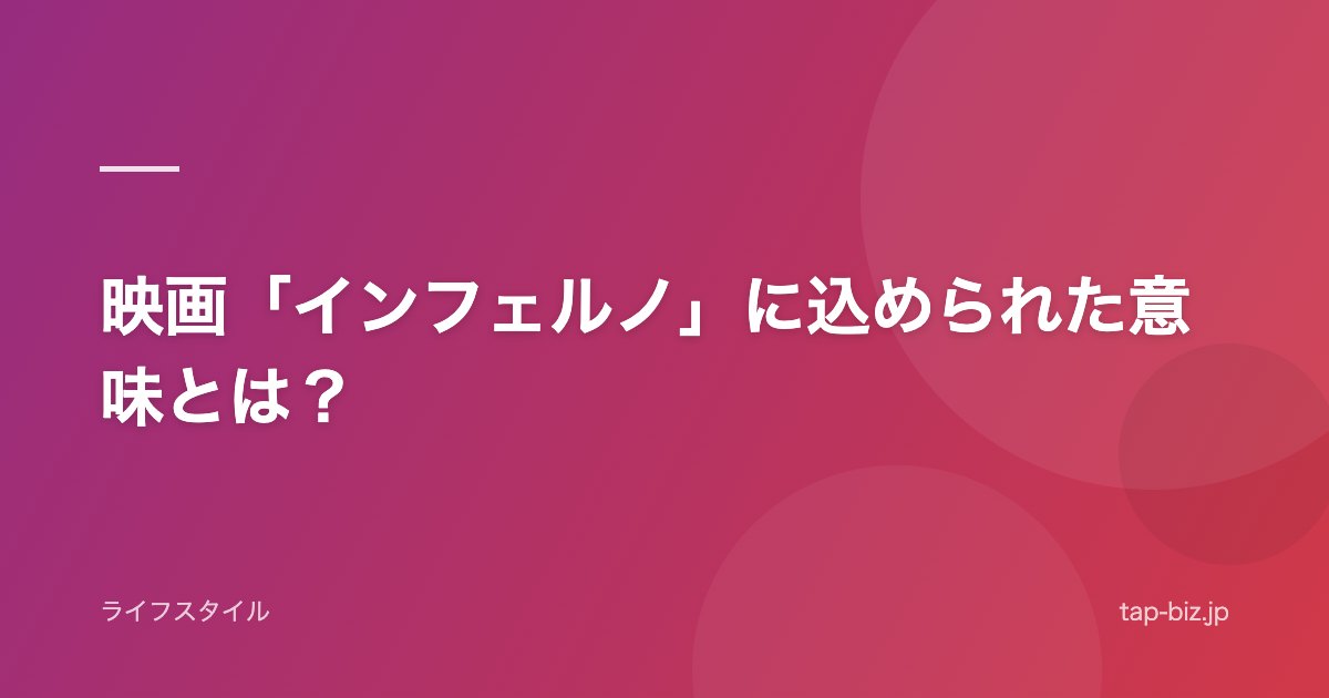 映画「インフェルノ」に込められた意味とは？