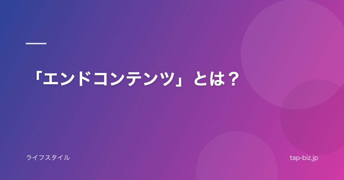 「エンドコンテンツ」とは？