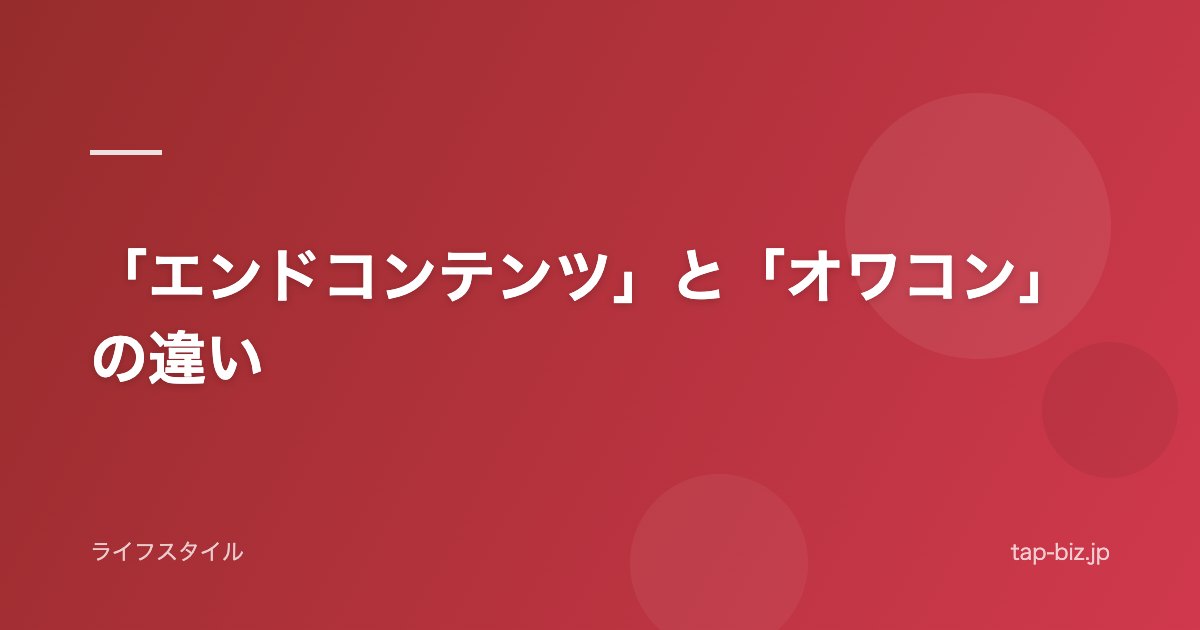 「エンドコンテンツ」と「オワコン」の違い