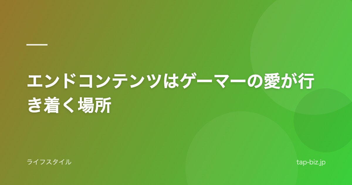 エンドコンテンツはゲーマーの愛が行き着く場所