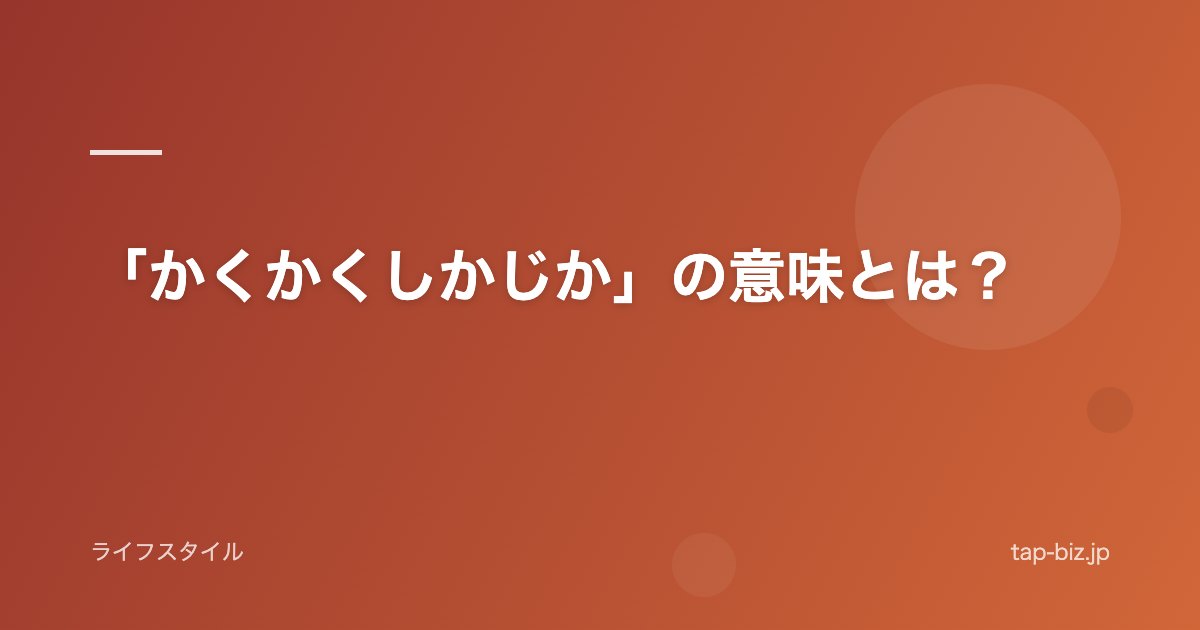 「かくかくしかじか」の意味とは？