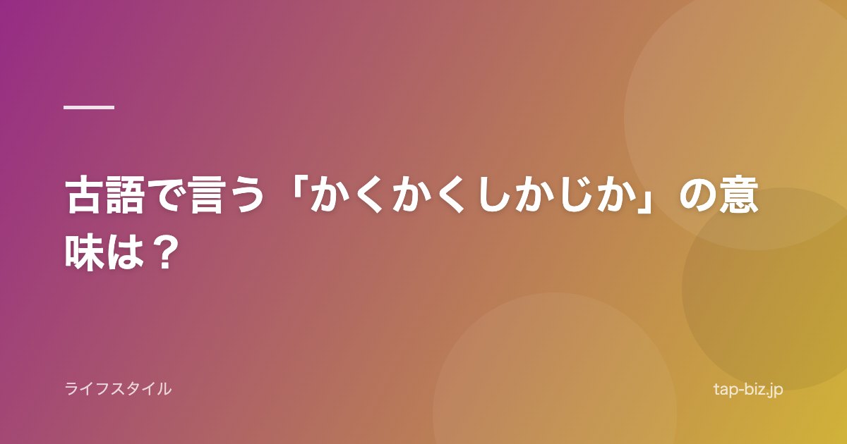 古語で言う「かくかくしかじか」の意味は？