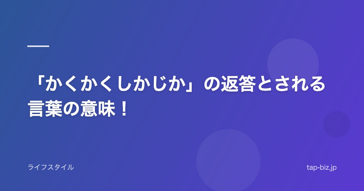「かくかくしかじか」の返答とされる言葉の意味！