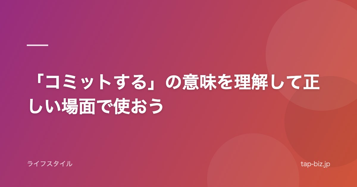 「コミットする」の意味を理解して正しい場面で使おう
