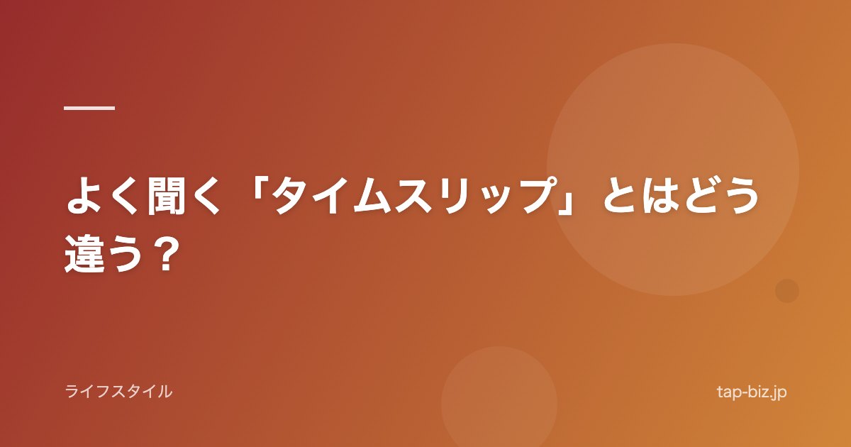 よく聞く「タイムスリップ」とはどう違う？