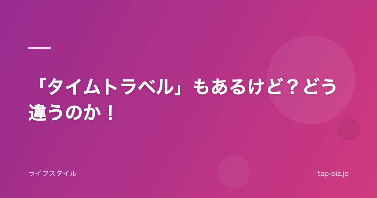 「タイムトラベル」もあるけど？どう違うのか！