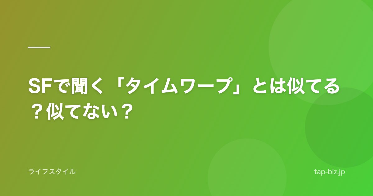 SFで聞く「タイムワープ」とは似てる？似てない？