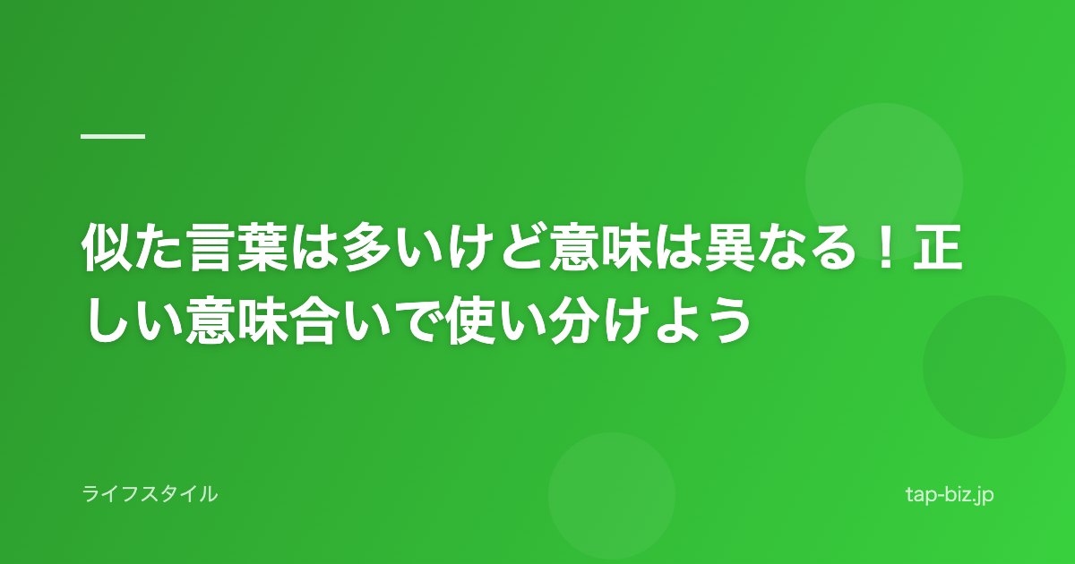 似た言葉は多いけど意味は異なる！正しい意味合いで使い分けよう