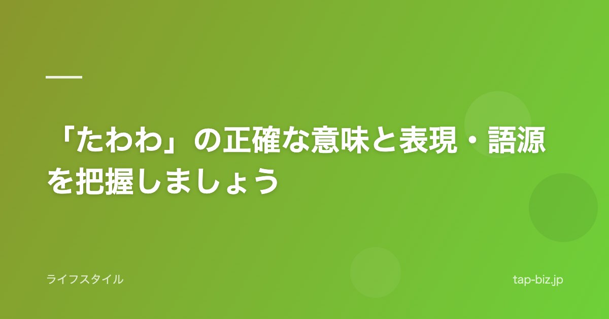 「たわわ」の正確な意味と表現・語源を把握しましょう