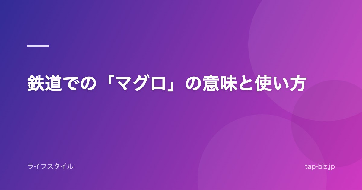 鉄道での「マグロ」の意味と使い方