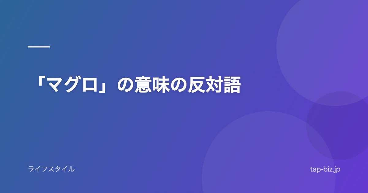 「マグロ」の意味の反対語