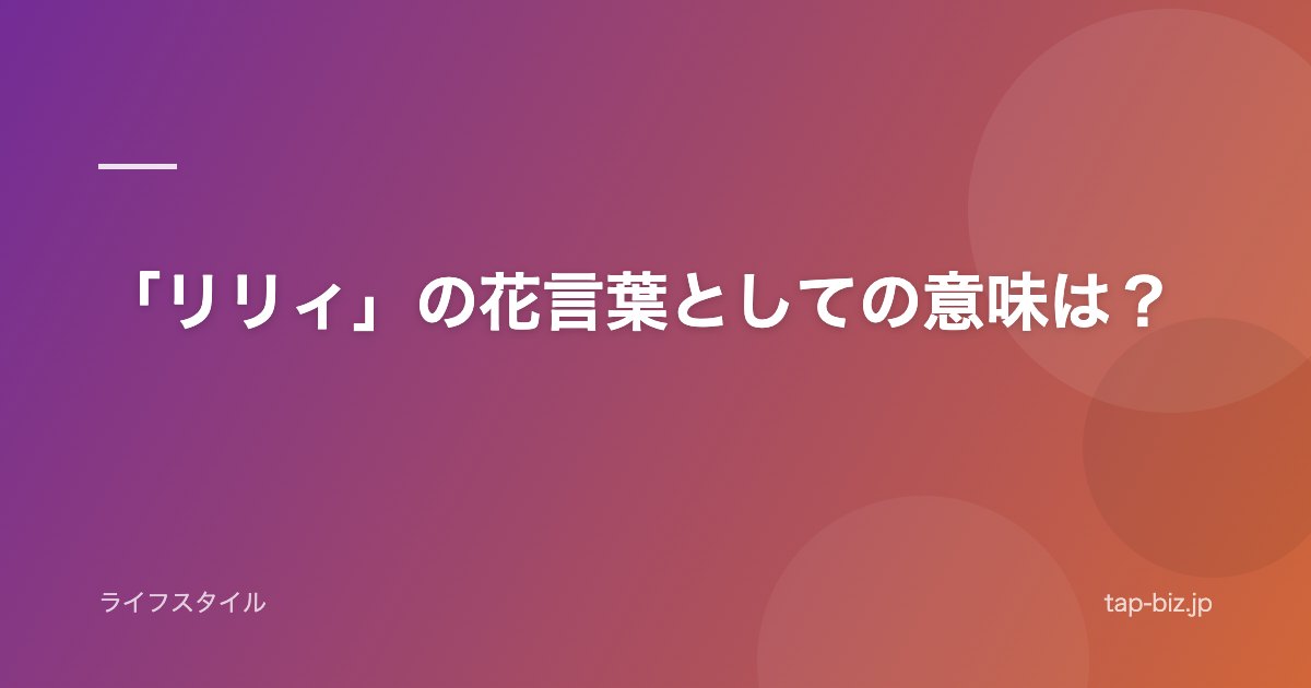 「リリィ」の花言葉としての意味は？