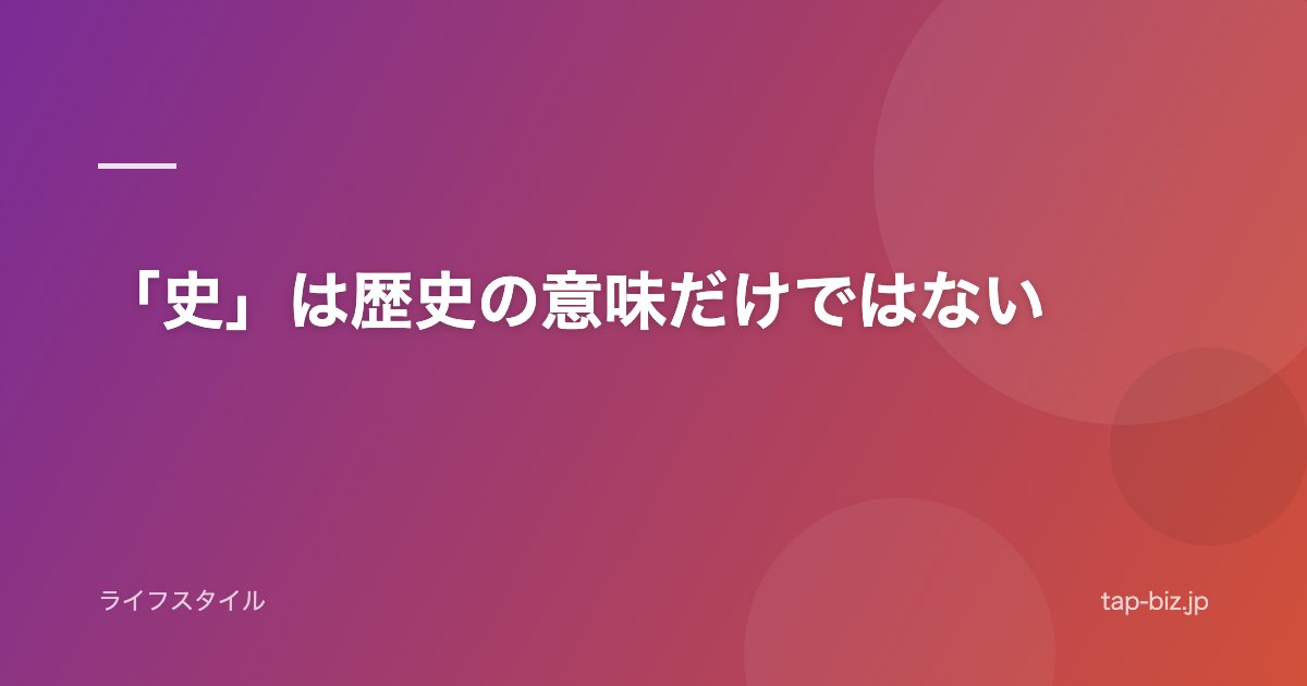 「史」は歴史の意味だけではない