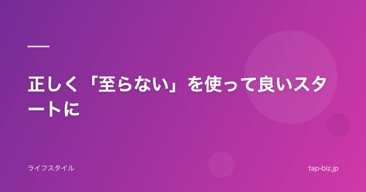 正しく「至らない」を使って良いスタートに
