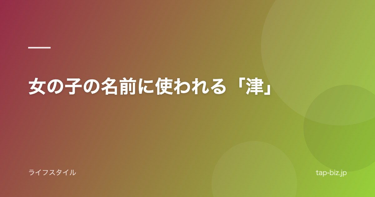 女の子の名前に使われる「津」
