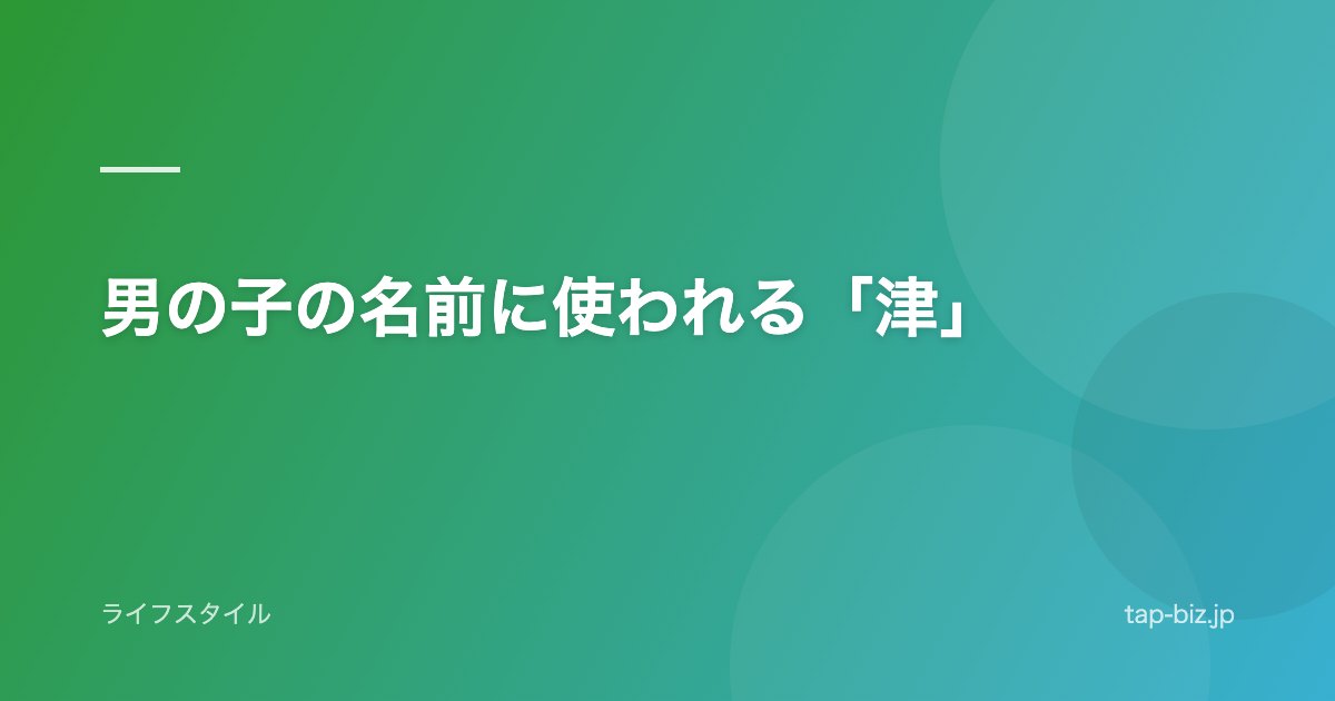 男の子の名前に使われる「津」