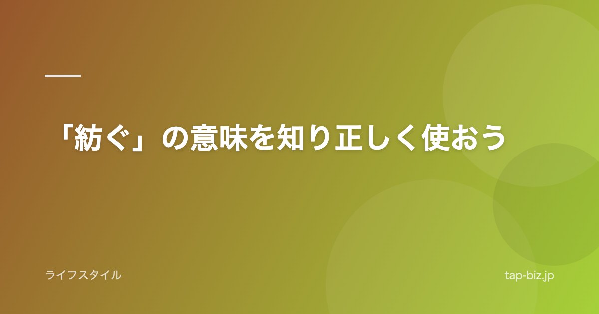 「紡ぐ」の意味を知り正しく使おう