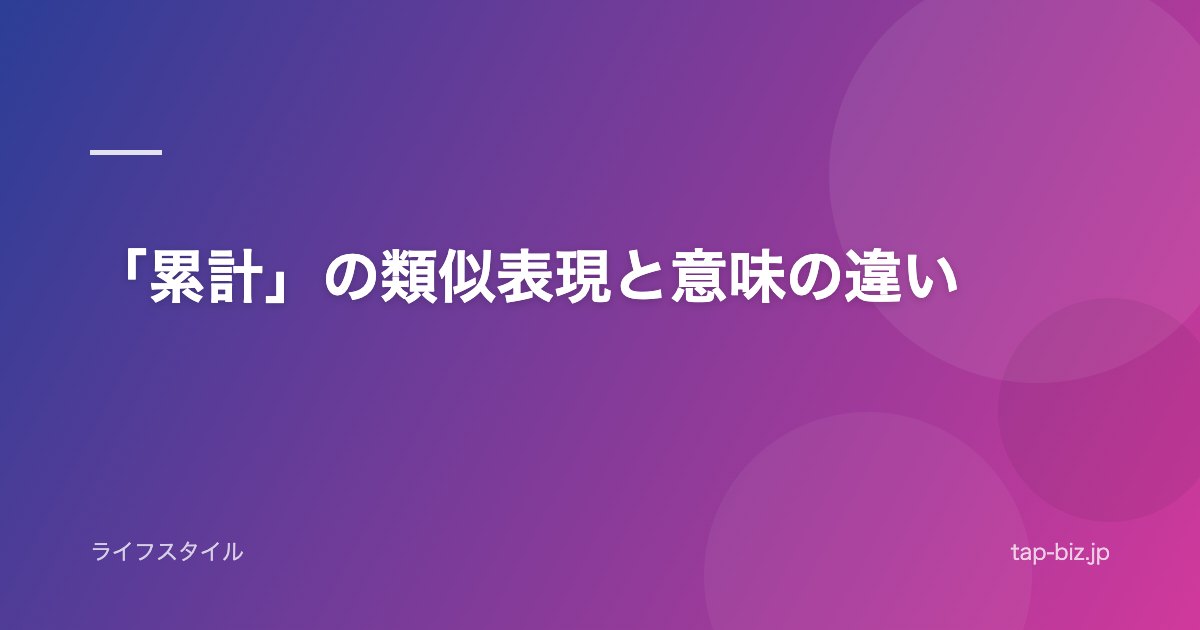 「累計」の類似表現と意味の違い