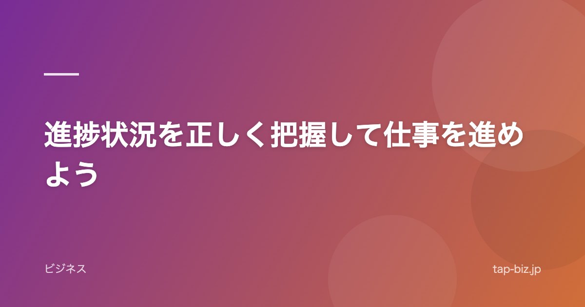 進捗状況を正しく把握して仕事を進めよう