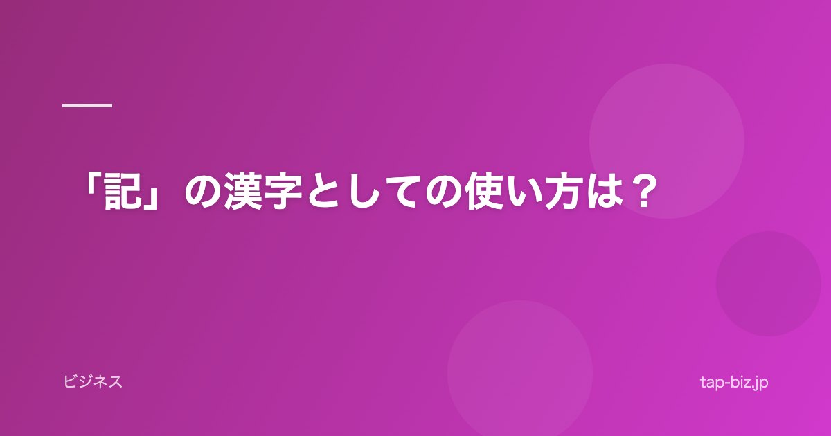 「記」の漢字としての使い方は？