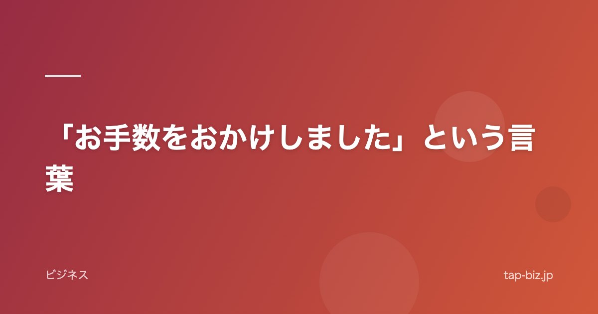 「お手数をおかけしました」という言葉