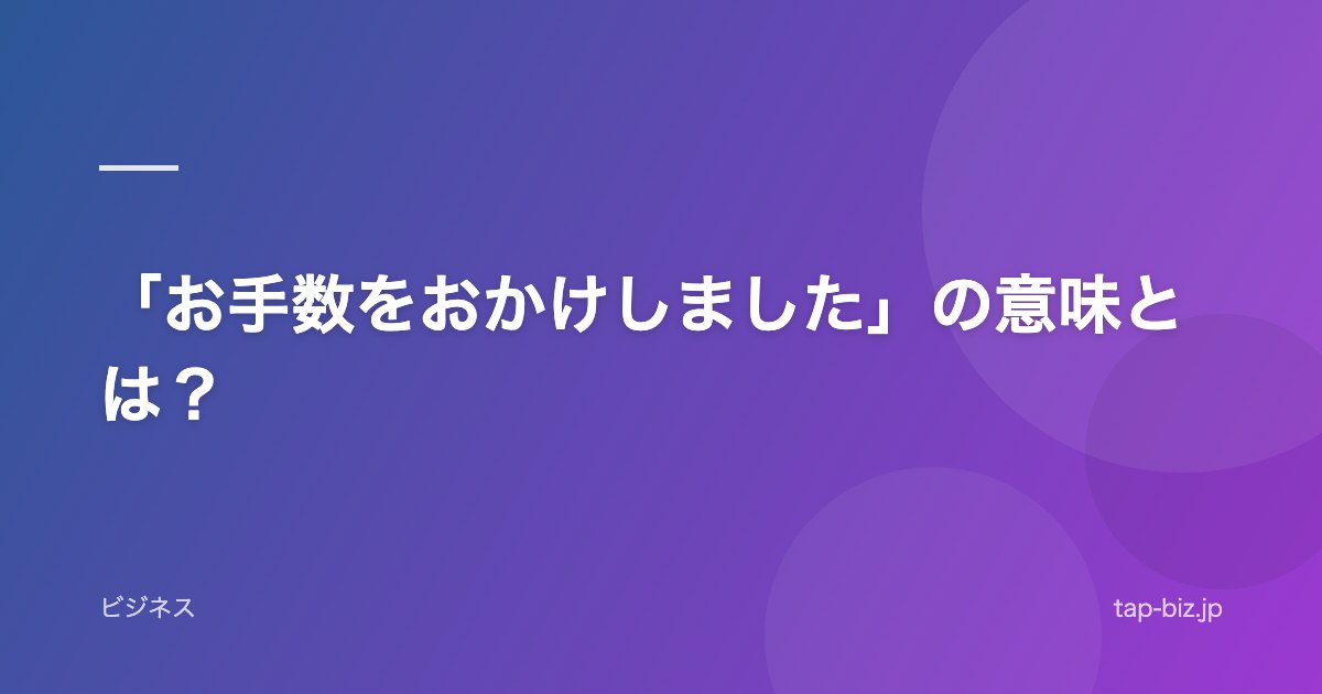 「お手数をおかけしました」の意味とは？