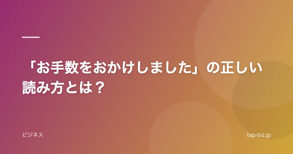 「お手数をおかけしました」の正しい読み方とは？