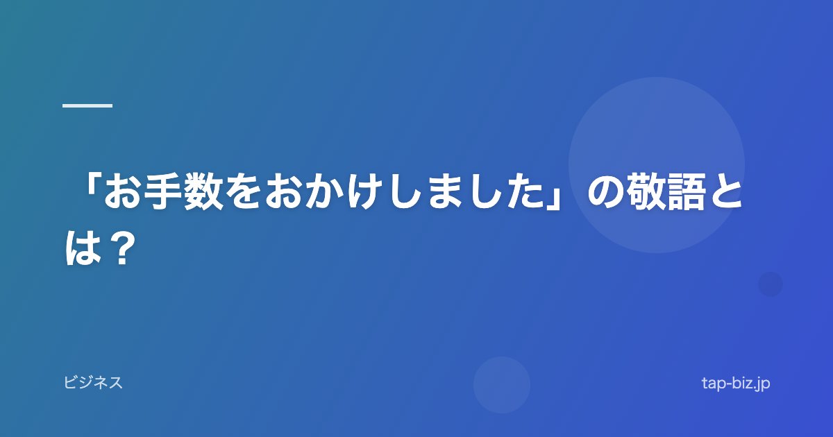 「お手数をおかけしました」の敬語とは？