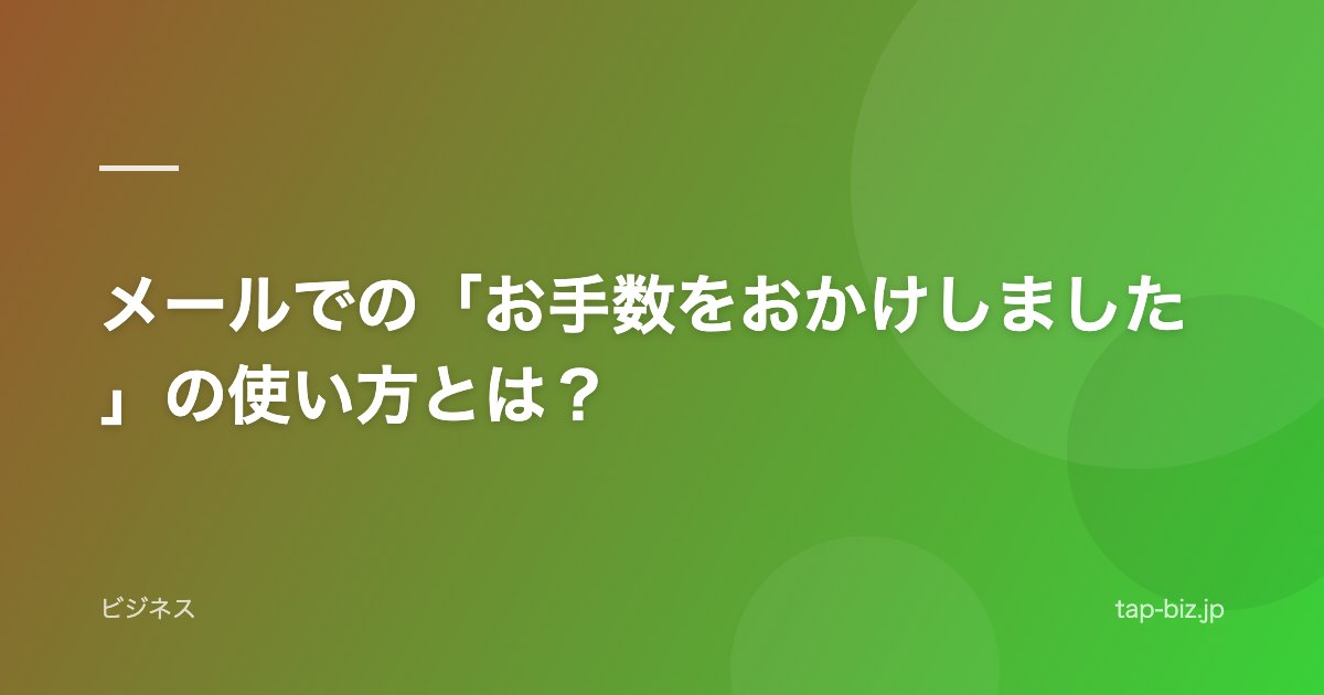 メールでの「お手数をおかけしました」の使い方とは？