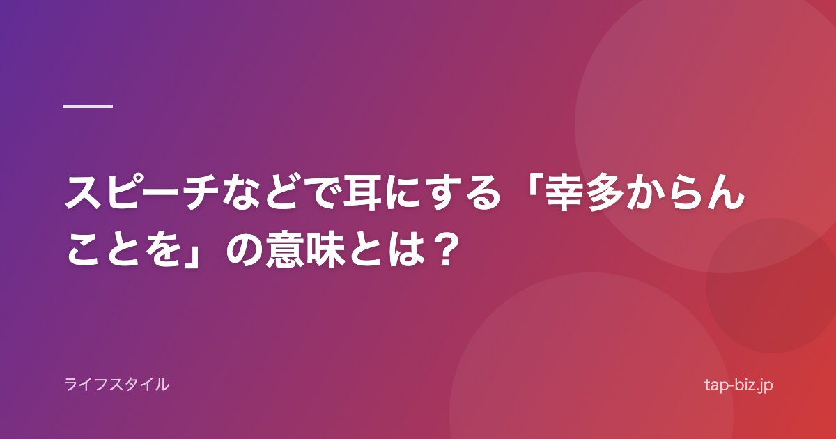 スピーチなどで耳にする「幸多からんことを」の意味とは？