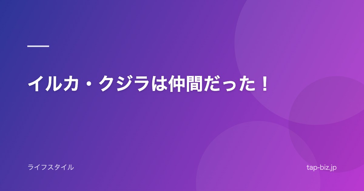 イルカ・クジラは仲間だった！