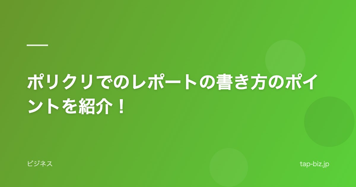 ポリクリでのレポートの書き方のポイントを紹介!