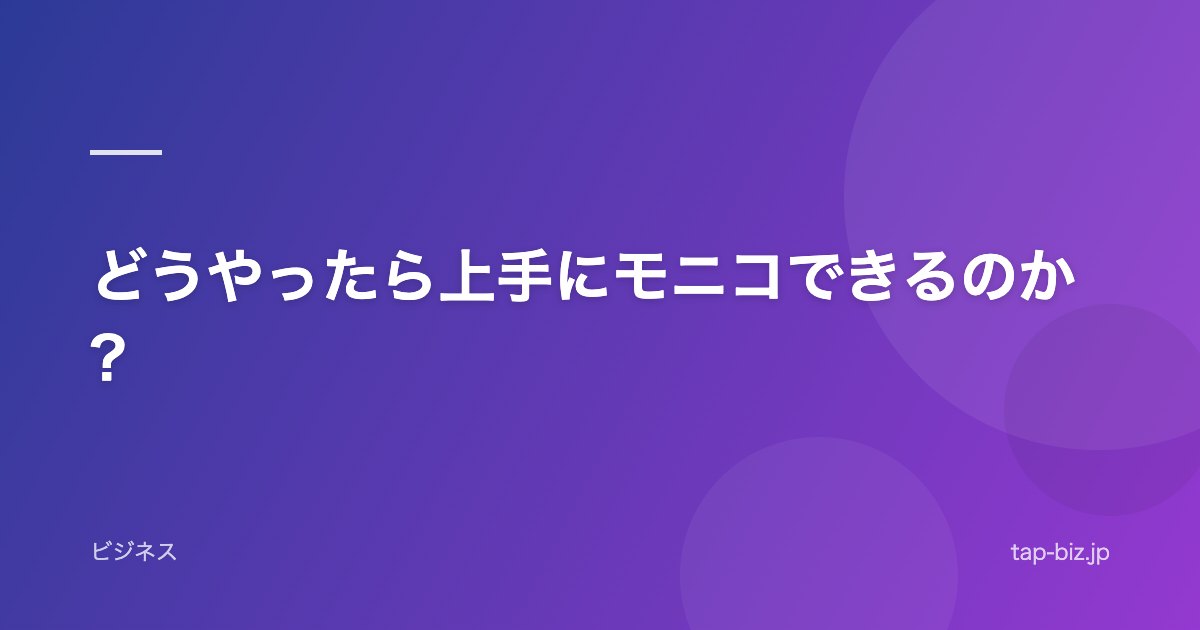 どうやったら上手にモニコできるのか?