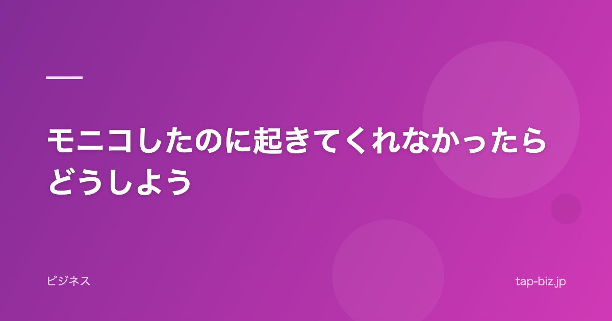 モニコしたのに起きてくれなかったらどうしよう