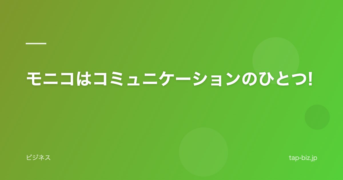 モニコはコミュニケーションのひとつ!