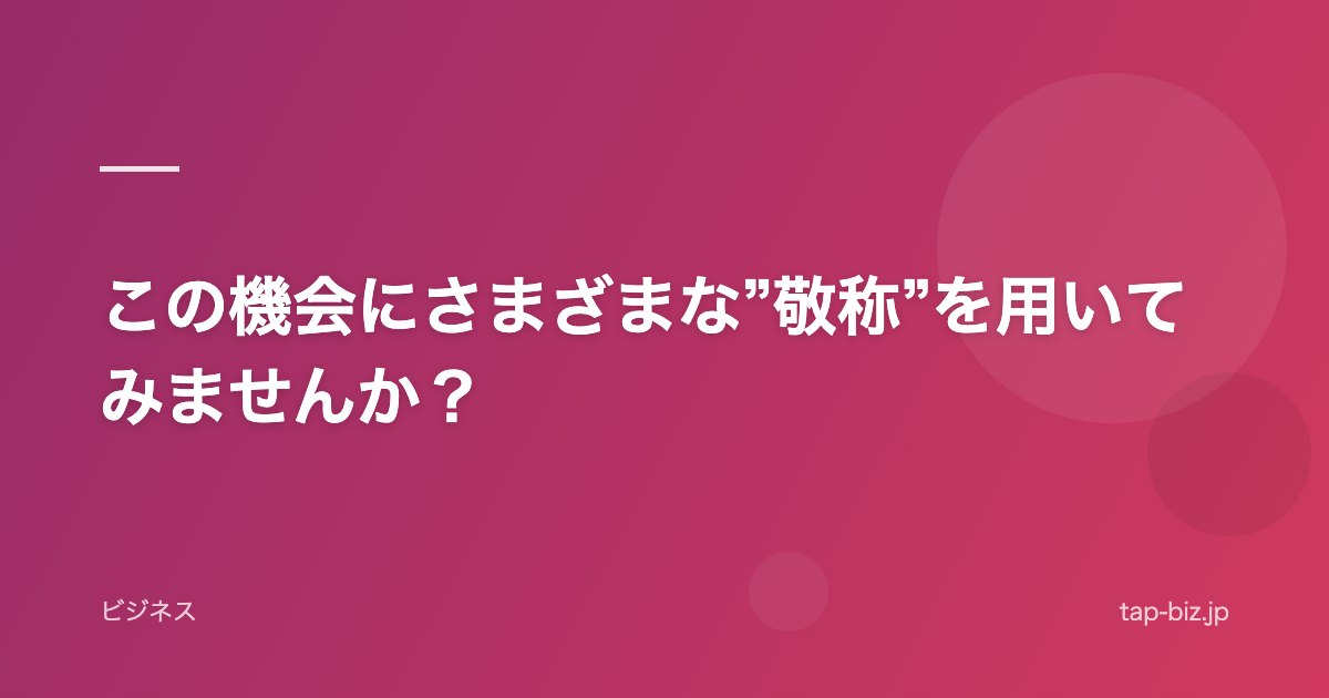 この機会にさまざまな”敬称”を用いてみませんか？