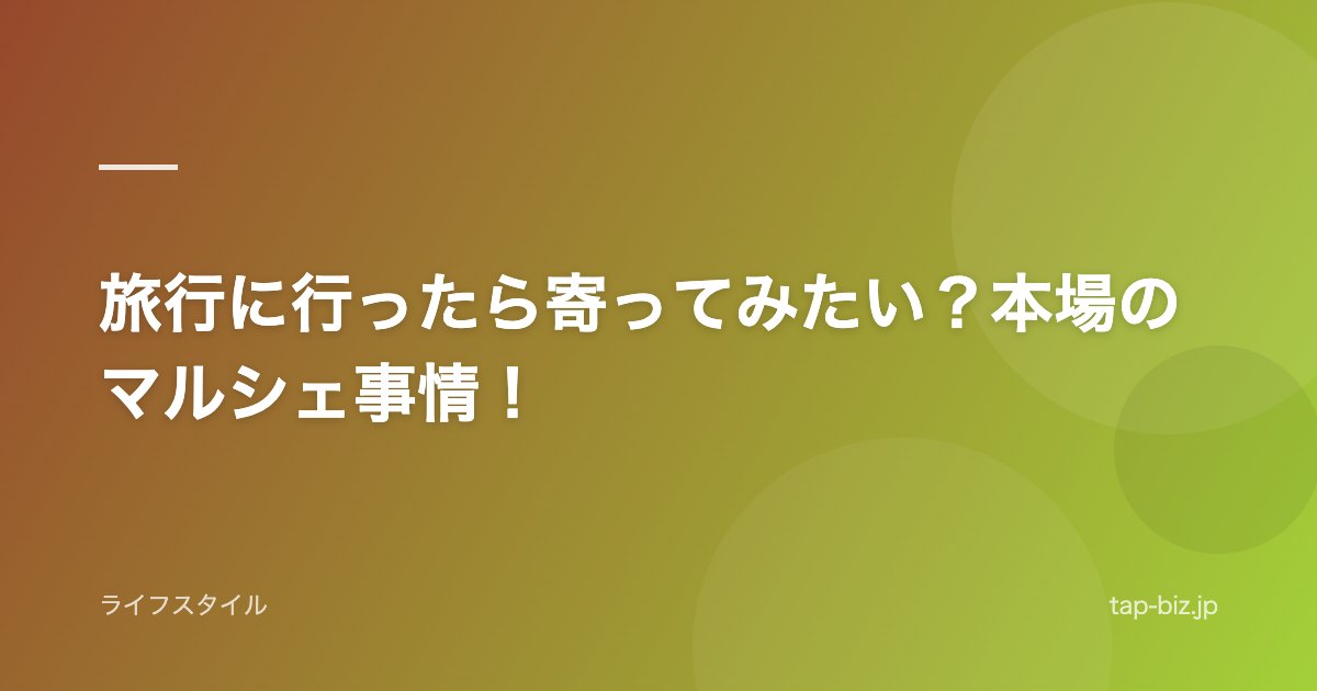 旅行に行ったら寄ってみたい？本場のマルシェ事情！