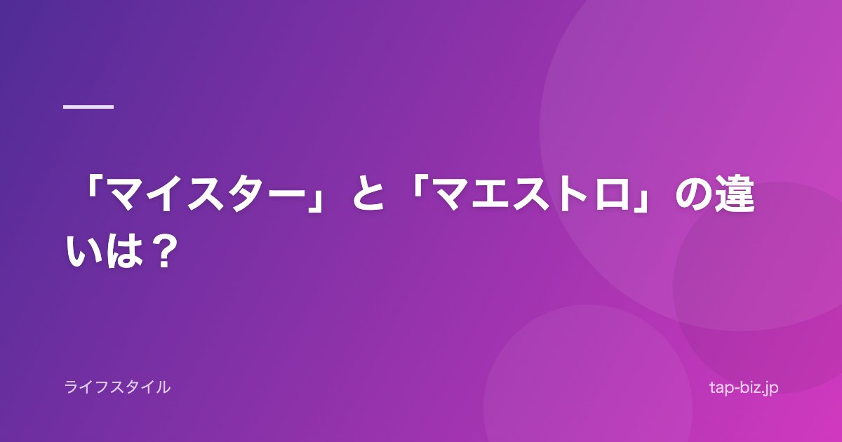 「マイスター」と「マエストロ」の違いは？