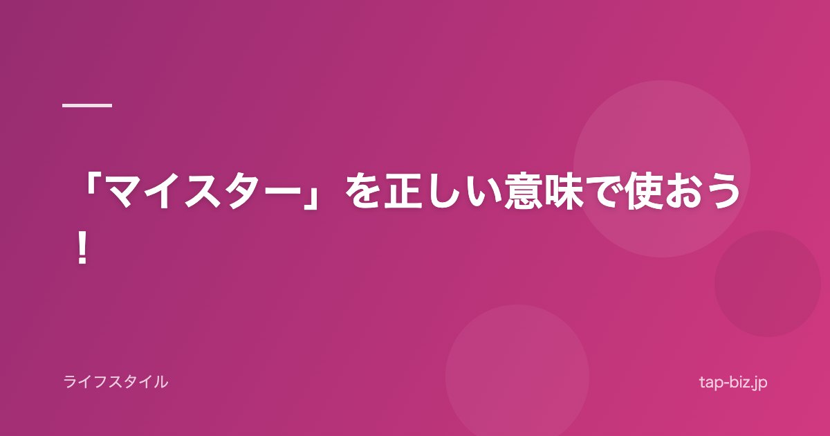 「マイスター」を正しい意味で使おう！