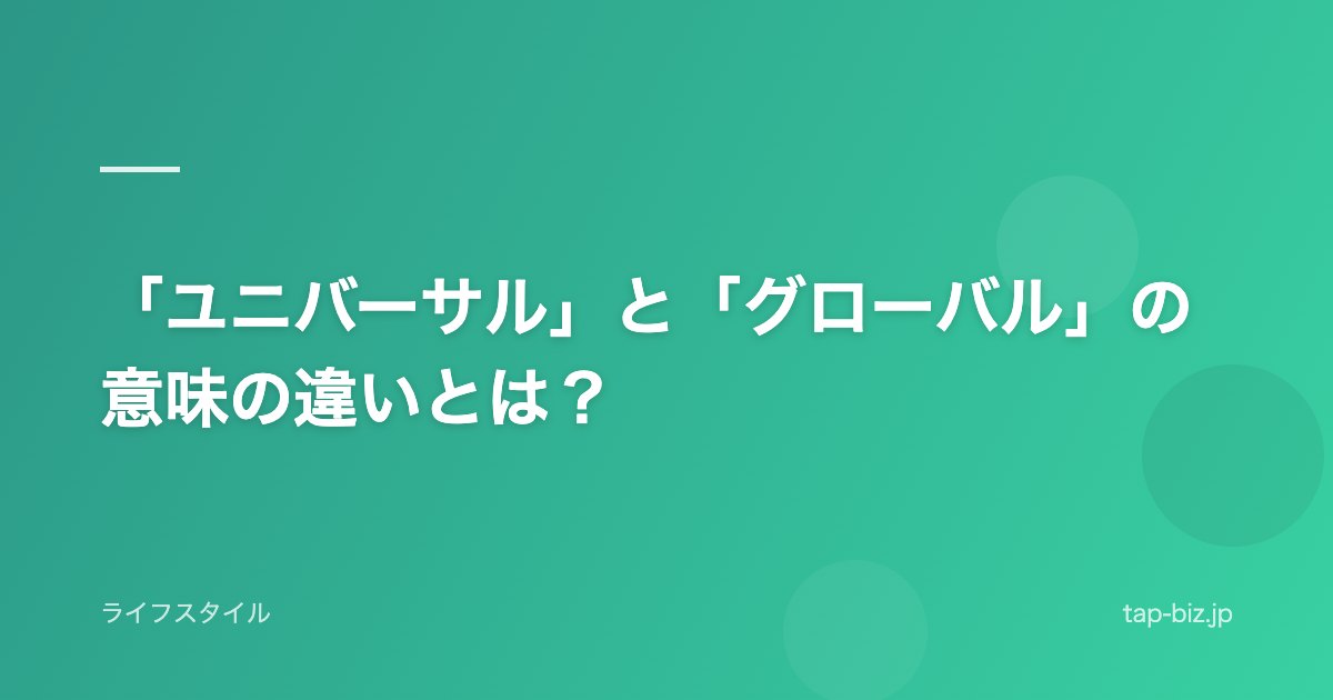 「ユニバーサル」と「グローバル」の意味の違いとは？