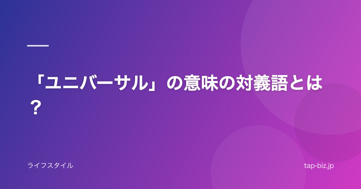 「ユニバーサル」の意味の対義語とは？