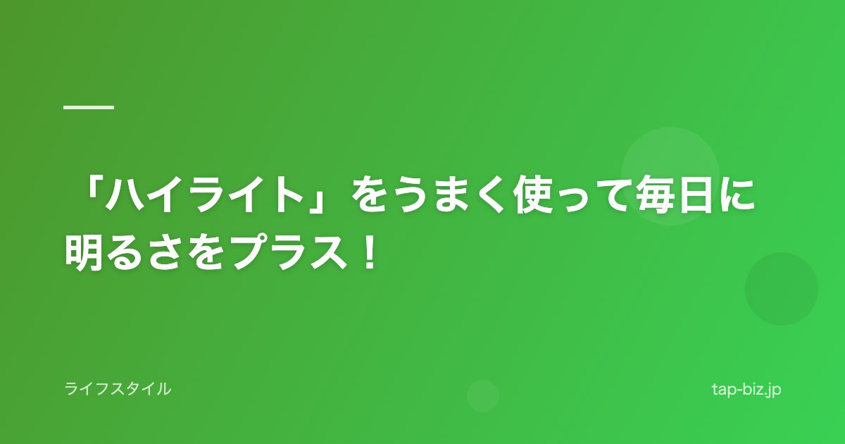 「ハイライト」をうまく使って毎日に明るさをプラス！